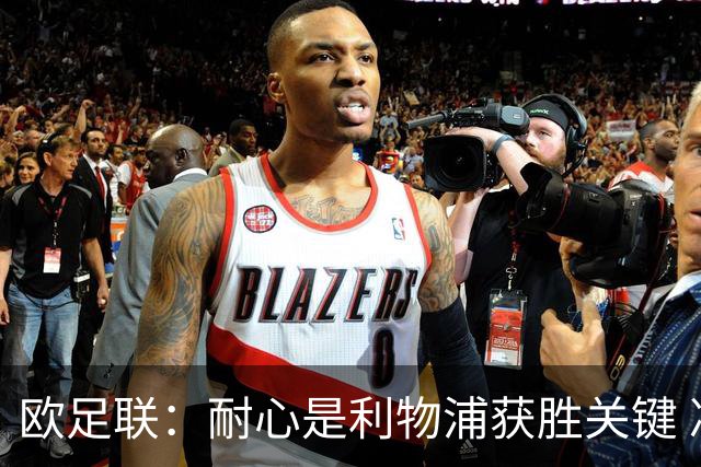 欧足联：耐心是利物浦获胜关键 决赛位置属于他们
