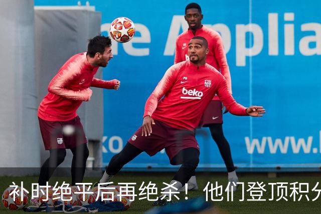 补时绝平后再绝杀！他们登顶积分榜！